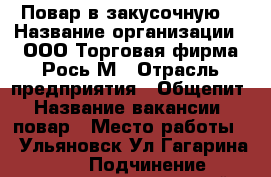 Повар в закусочную  › Название организации ­ ООО Торговая фирма Рось М › Отрасль предприятия ­ Общепит › Название вакансии ­ повар › Место работы ­  Ульяновск Ул.Гагарина 7/15 › Подчинение ­ директор закусочной › Минимальный оклад ­ 9 500 - Ульяновская обл., Ульяновск г. Работа » Вакансии   . Ульяновская обл.,Ульяновск г.